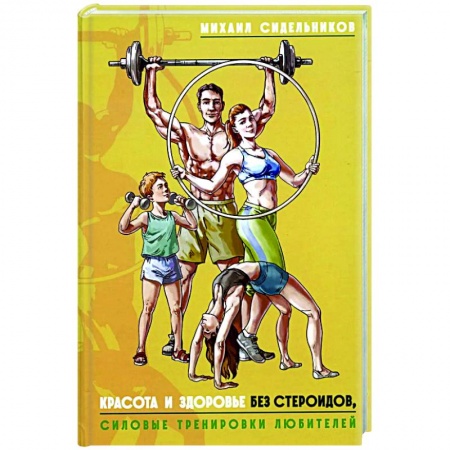 Общая физическая культура, книга Красота и здоровье без стероидов, силовые тренировки любителей купить по скидке