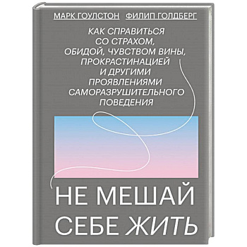 Не мешай себе жить. Как справиться со страхом, обидой, чувством вины, прокрастинацией