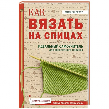Вязание, книга Как вязать на спицах.  Идеальный самоучитель для абсолютного новичка купить по скидке