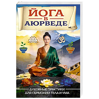 Йога в аюрведе. Духовные практики для гармонии тела и ума