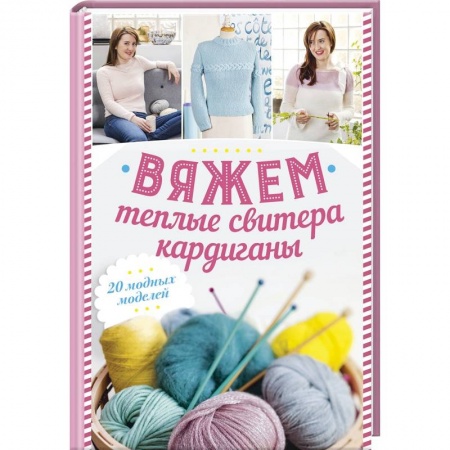 Вязание, книга Вяжем теплые свитера, кардиганы. 20 модных моделей купить по скидке