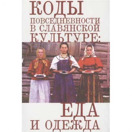 История культуры России, книга Коды повседневности в славянской культуре:еда и одежда купить по скидке