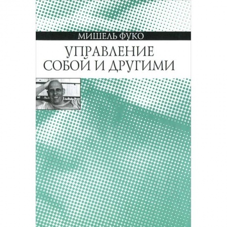 Социальная философия, книга Управление собой и другими. Курс лекций, прочитанных в Коллеж де Франс в 1982-1983 учебном году купить по скидке