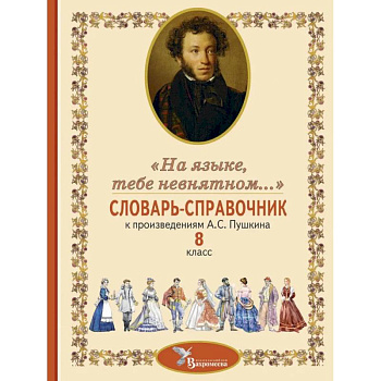 Словарь-справочник к произведениям А.С. Пушкина «На языке, тебе невнятном…». 8 кл