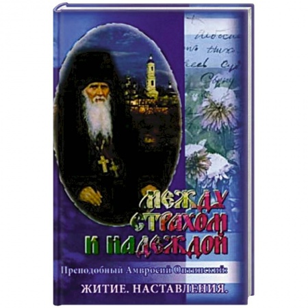 Жития русских святых, жизнеописания церковных деятелей, книга Между страхом и надеждой. Преподобный Амвросий Оптинский: Житие купить по скидке