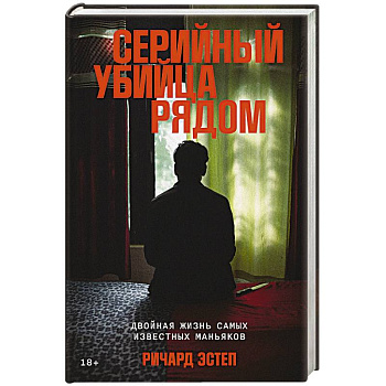 Серийный убийца рядом. Двойная жизнь самых известных маньяков