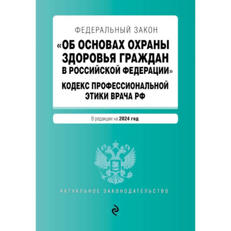 Право. Юриспруденция, книга Федеральный Закон 'Об основах охраны здоровья граждан в Российской Федерации'. Кодекс профессиональной этики врача Российской Федерации: текст с изменениями и дополнениями на 2024 год купить по скидке