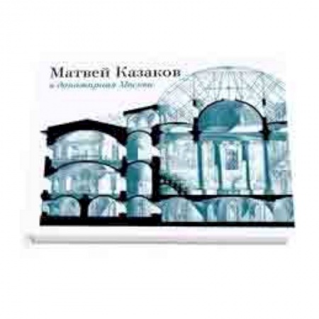 Архитектура мира, книга Матвей Казаков и допожарная Москва купить по скидке