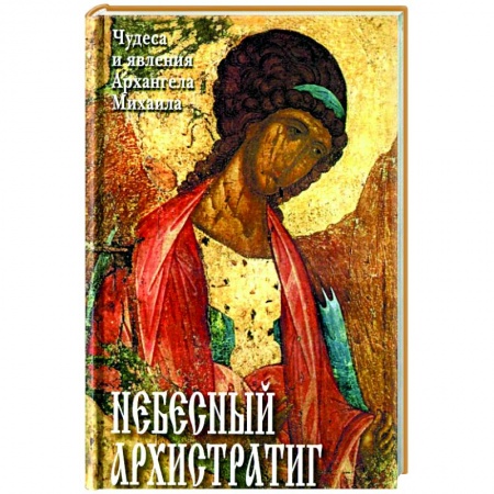 Богослужебные издания, книга Небесный Архистратиг. Чудеса и явления Архангела Михаила. Канон и акафист святому Архангелу Михаилу купить по скидке