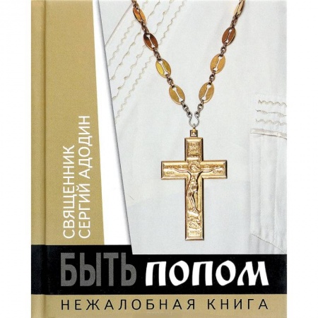 Богослужебные издания, книга Быть попом. Нежалобная книга купить по скидке