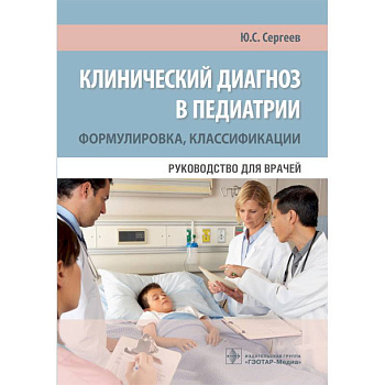 Клинический диагноз в педиатрии. Формулировка, классификации. Руководство для врачей