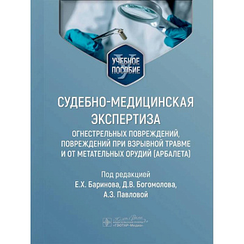 Судебно-медицинская экспертиза огнестрельных повреждений, повреждений при взрывной травме и от метательных орудий (арбалета). Учебное пособие
