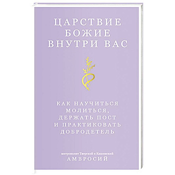 Царствие Божие внутри вас. Как научиться молиться, держать пост и практиковать добродетель