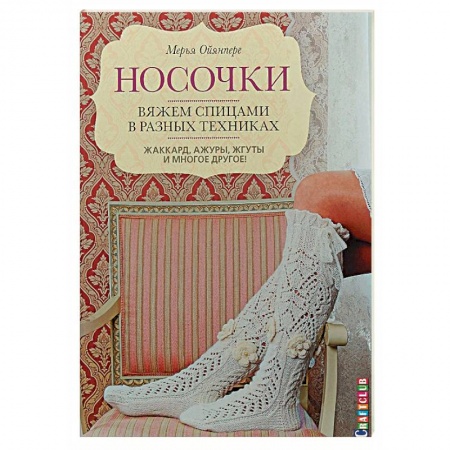 Вязание, книга Носочки. Вяжем спицами в разных техниках. Жаккард, ажуры, жгуты и многое другое! купить по скидке