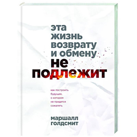 Практическая психология, книга Эта жизнь возврату и обмену не подлежит. Как построить будущее, о котором не придется сожалеть купить по скидке
