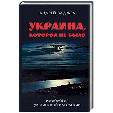 История политической мысли, книга Украина, которой не было. Книга 2: Мифология украинской идеологии купить по скидке