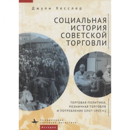 История СССР, книга Социальная история советской торговли. Торговая политика, розничная торговля и потребление (1917–1953 гг.) купить по скидке