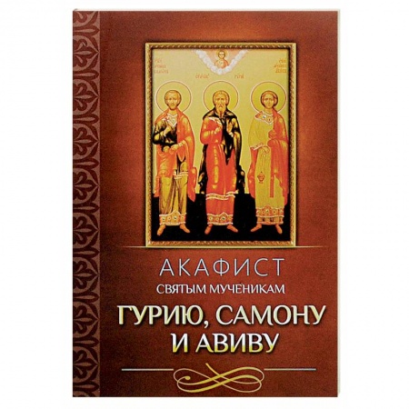 Молитвословы, акафисты, каноны, книга Акафист святым мученикам Гурию, Самону и Авиву купить по скидке