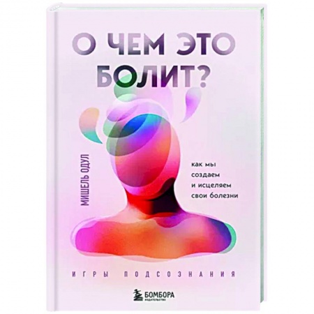 Другие эзотерические учения, книга О чем это болит? Как мы создаем и исцеляем свои болезни купить по скидке
