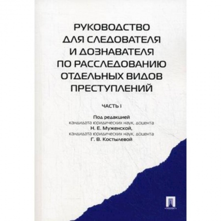 Уголовное и уголовно-процессуальное право, книга Руководство для следователя и дознавателя по расследованию отдельных видов преступлений. В 2-х частях. Часть 1 купить по скидке