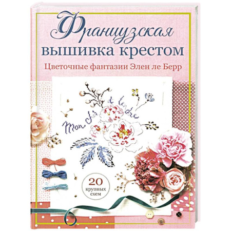 Вышивка, книга Французская вышивка крестом. Цветочные фантазии Элен ле Берр купить по скидке