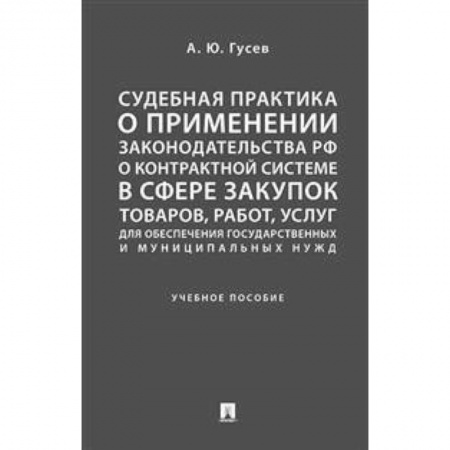 Гражданское право, книга Судебная практика о применении законодательства Российской Федерации о контрактной системе в сфере закупок товаров, работ, услуг для обеспечения государственных и муниципальных нужд. Учебное пособие купить по скидке