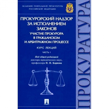 Право. Юридические науки, книга Прокурорский надзор за исполнением законов. Участие прокурора в гражданском и арбитражном процессе. Курс лекций. Часть 1 купить по скидке