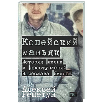 Копейский маньяк. История жизни и преступлений Вячеслава Яикова