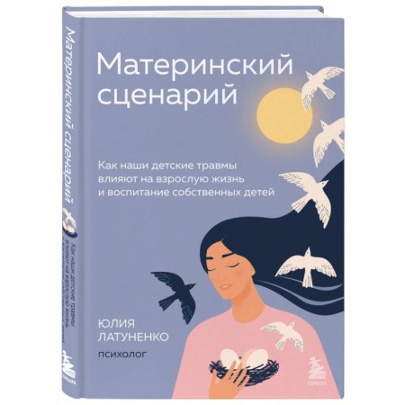 Психология для родителей, книга Материнский сценарий. Как наши детские травмы влияют на взрослую жизнь и воспитание собственных детей купить по скидке