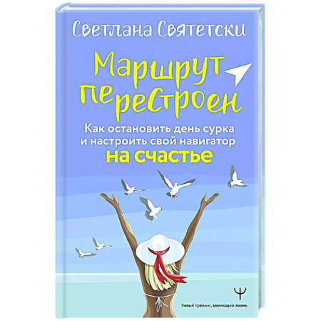 Достижение успеха в жизни, книга Маршрут перестроен. Как остановить день сурка и настроить свой навигатор на счастье купить по скидке