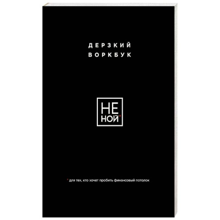 НЕ НОЙ. Дерзкий воркбук для тех, кто хочет пробить финансовый потолок