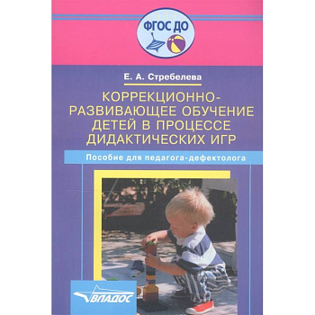 Коррекционно-развивающее обучение детей в процессе дидактических игр: пособие для педагогов дефектологов