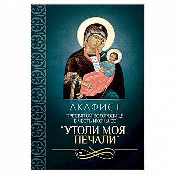 Акафист Пресвятой Богородице в честь иконы Ее 'Утоли моя печали'