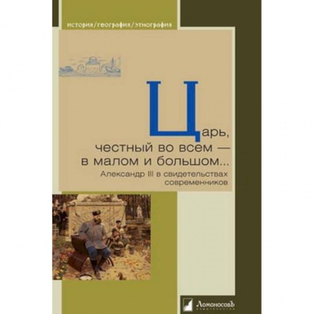 Мемуары, биографии исторических личностей, книга Царь, честный во всем - в малом и большом... Александр III в свидетельствах современников купить по скидке
