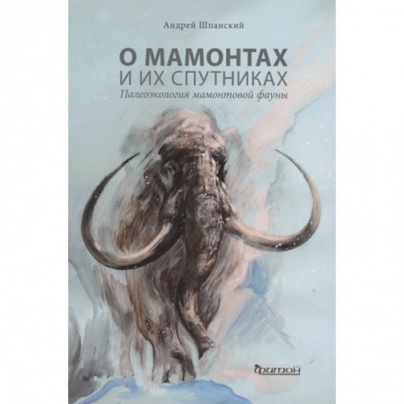 Животный и растительный мир, книга О мамонтах и их спутниках:палеоэкология мамонтовой фауны купить по скидке