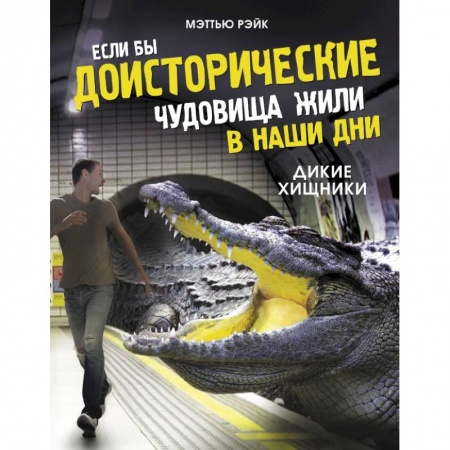 Животный и растительный мир, книга Если бы доисторические чудовища жили в наши дни. Дикие хищники купить по скидке