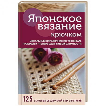 Вязание, книга Японское вязание крючком. Идеальный справочник по техникам, приемам и чтению схем любой сложности купить по скидке