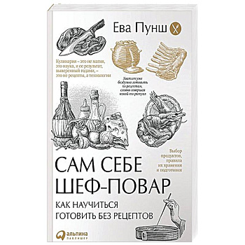 Сам себе шеф-повар. Как научиться готовить без рецептов