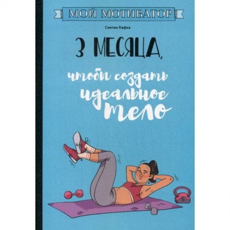 Питание при заболеваниях, книга Мой мотиватор. 3 месяца, чтобы создать идеальное тело купить по скидке