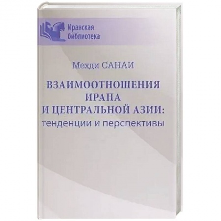 Внешняя политика, книга Взаимоотношения Ирана и Центральной Азии: тенденции и перспективы  (16+) купить по скидке