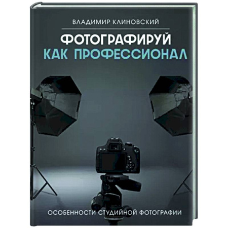 Фотосъемка. Руководства по технике фотосъемки, книга Фотографируй как профессионал. Особенности студийной фотографии купить по скидке
