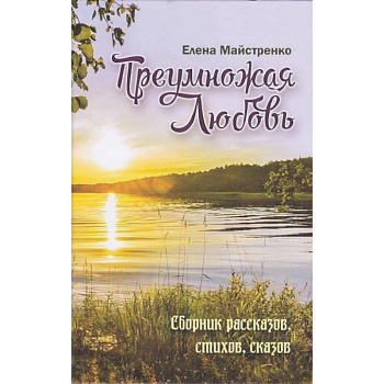 Преумножая любовь. Сборник рассказов, стихов, сказов