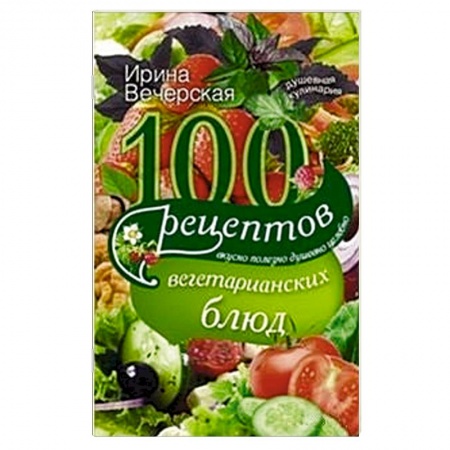 Книги, книга 100 рецептов вегетарианских блюд. Вкусно, полезно, душевно, целебно купить по скидке