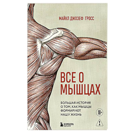 Анатомия и физиология человека, книга Все о мышцах. Большая история о том, как мышцы формируют нашу жизнь купить по скидке