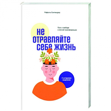 Психология. Общие работы, книга Не отравляйте себе жизнь. Путь к свободе и личной трансформации купить по скидке