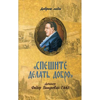 Спешите делать добро. Доктор Федор Петрович Гааз