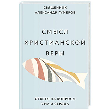 Смысл христианской веры. Ответы на вопросы ума и сердца