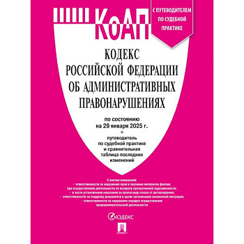 Кодекс РФ об административных правонарушениях (КОАП РФ) по сост. на 29.01.2025 с таблицей изменений и с путеводителем по судебной практике