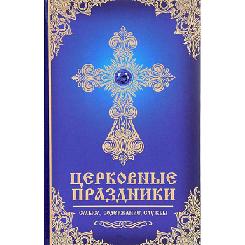 Церковные праздники: смысл, содержание, службы