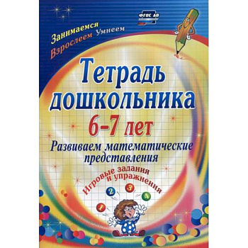 Тетрадь дошкольника 6-7 лет. Развиваем математические представления